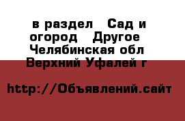  в раздел : Сад и огород » Другое . Челябинская обл.,Верхний Уфалей г.